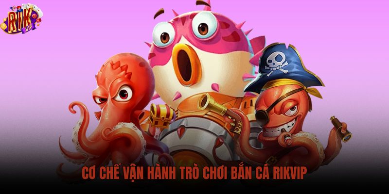 co-che-van-hanh-tro-choi-ban-ca-rikvip co-che-van-hanh-tro-choi-ban-ca-rikvip