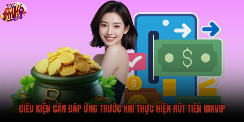 dieu-kien-can-dap-ung-truoc-khi-thuc-hien-rut-tien-rikvip