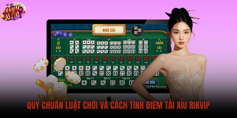 quy-chuan-luat-choi-va-cach-tinh-diem-tai-xiu-rikvip