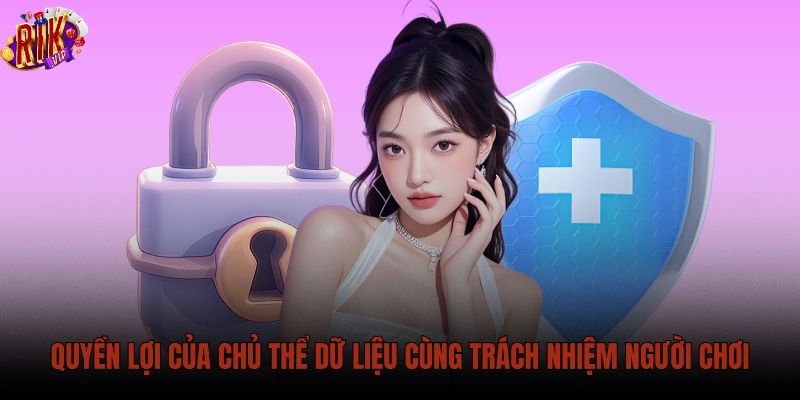 quyen-loi-cua-chu-the-du-lieu-cung-trach-nhiem-nguoi-choi quyen-loi-cua-chu-the-du-lieu-cung-trach-nhiem-nguoi-choi
